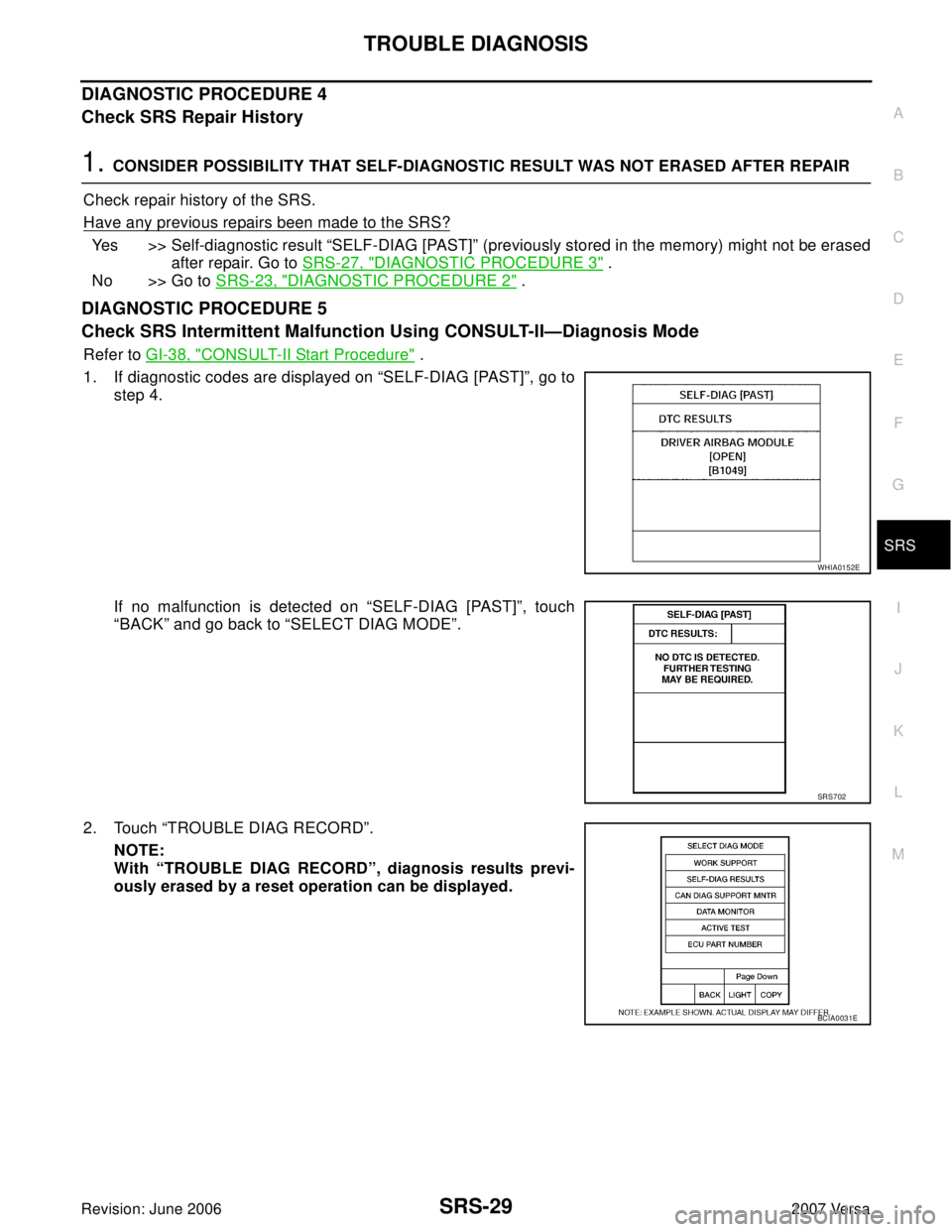 NISSAN VERSA 2006  Workshop  Service Repair Manual TROUBLE DIAGNOSIS
SRS-29
C
D
E
F
G
I
J
K
L
MA
B
SRS
Revision: June 20062007 Versa
DIAGNOSTIC PROCEDURE 4
Check SRS Repair History
1. CONSIDER POSSIBILITY THAT SELF-DIAGNOSTIC RESULT WAS NOT ERASED AFT