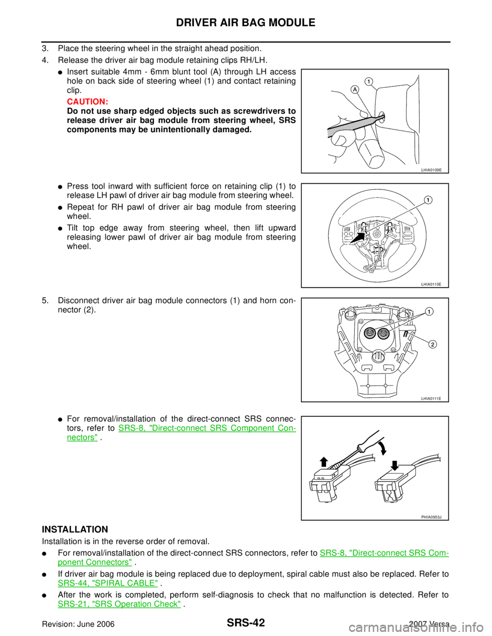 NISSAN VERSA 2006  Workshop  Service Repair Manual SRS-42
DRIVER AIR BAG MODULE
Revision: June 20062007 Versa
3. Place the steering wheel in the straight ahead position.
4. Release the driver air bag module retaining clips RH/LH.
Insert suitable 4mm 