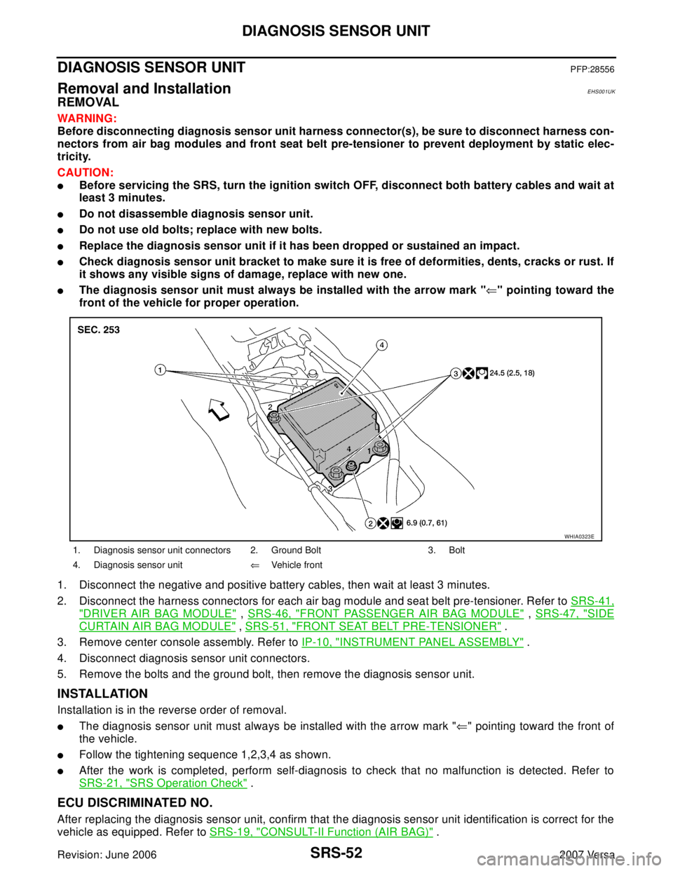 NISSAN VERSA 2006  Workshop  Service Repair Manual SRS-52
DIAGNOSIS SENSOR UNIT
Revision: June 20062007 Versa
DIAGNOSIS SENSOR UNITPFP:28556
Removal and InstallationEHS001UK
REMOVAL
WAR NIN G:
Before disconnecting diagnosis sensor unit harness connect