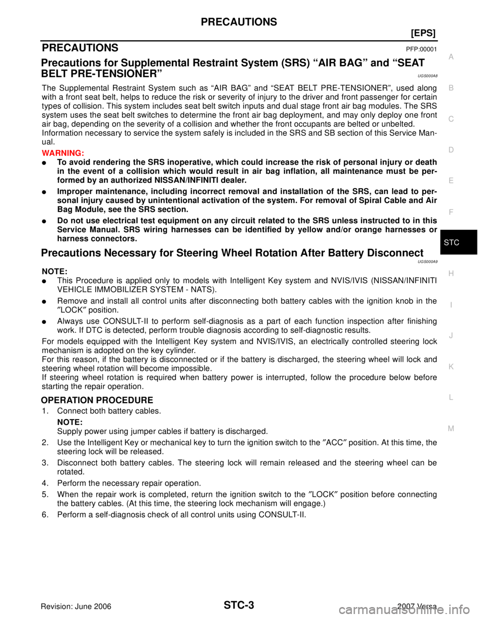 NISSAN VERSA 2006  Workshop  Service Repair Manual PRECAUTIONS
STC-3
[EPS]
C
D
E
F
H
I
J
K
L
MA
B
STC
Revision: June 20062007 Versa
PRECAUTIONSPFP:00001
Precautions for Supplemental Restraint System (SRS) “AIR BAG” and “SEAT 
BELT PRE-TENSIONER
