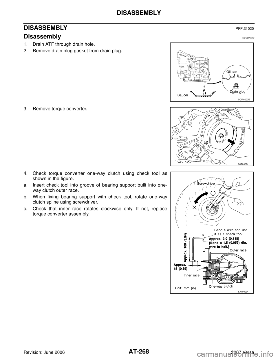 NISSAN VERSA 2006  Workshop  Service Repair Manual AT-268
DISASSEMBLY
Revision: June 20062007 Versa
DISASSEMBLYPFP:31020
DisassemblyUCS005W2
1. Drain ATF through drain hole.
2. Remove drain plug gasket from drain plug.
3. Remove torque converter.
4. C