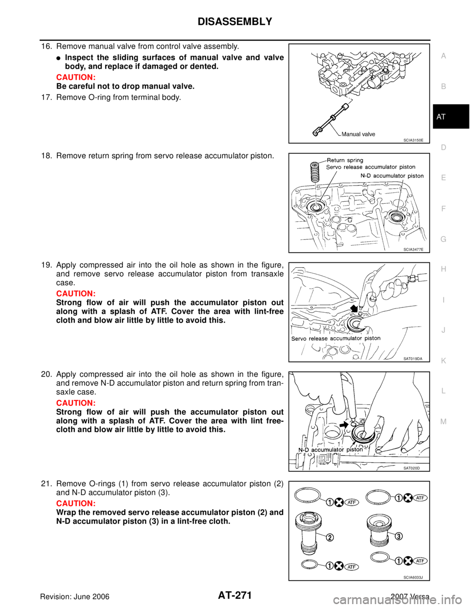NISSAN VERSA 2006  Workshop  Service Repair Manual DISASSEMBLY
AT-271
D
E
F
G
H
I
J
K
L
MA
B
AT
Revision: June 20062007 Versa
16. Remove manual valve from control valve assembly.
Inspect the sliding surfaces of manual valve and valve
body, and replac