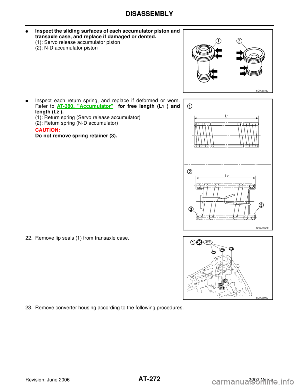 NISSAN VERSA 2006  Workshop  Service Repair Manual AT-272
DISASSEMBLY
Revision: June 20062007 Versa
Inspect the sliding surfaces of each accumulator piston and
transaxle case, and replace if damaged or dented.
(1): Servo release accumulator piston
(2