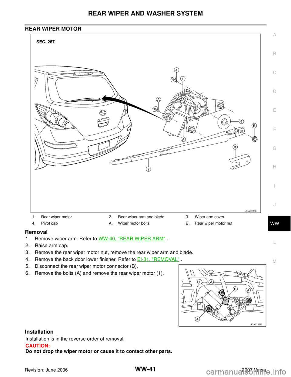 NISSAN VERSA 2006  Workshop  Service Repair Manual REAR WIPER AND WASHER SYSTEM
WW-41
C
D
E
F
G
H
I
J
L
MA
B
WW
Revision: June 20062007 Versa
REAR WIPER MOTOR
Removal
1. Remove wiper arm. Refer to WW-40, "REAR WIPER ARM" .
2. Raise arm cap.
3. Remove 