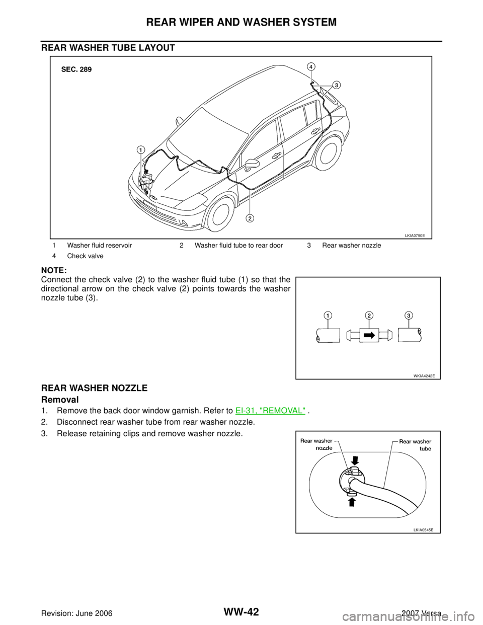 NISSAN VERSA 2006  Workshop  Service Repair Manual WW-42
REAR WIPER AND WASHER SYSTEM
Revision: June 20062007 Versa
REAR WASHER TUBE LAYOUT
NOTE:
Connect the check valve (2) to the washer fluid tube (1) so that the
directional arrow on the check valve