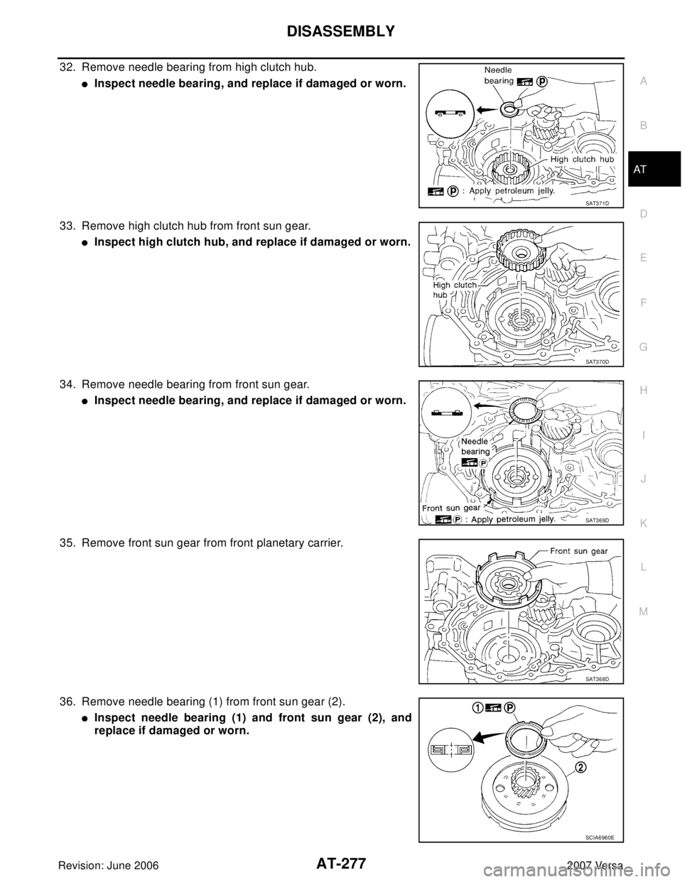 NISSAN VERSA 2006  Workshop  Service Repair Manual DISASSEMBLY
AT-277
D
E
F
G
H
I
J
K
L
MA
B
AT
Revision: June 20062007 Versa
32. Remove needle bearing from high clutch hub.
Inspect needle bearing, and replace if damaged or worn.
33. Remove high clut