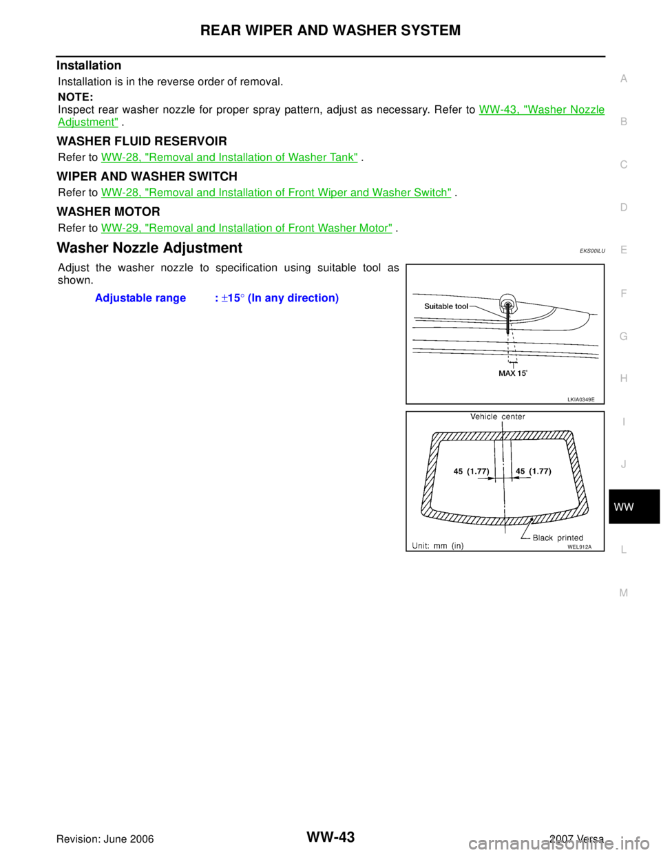 NISSAN VERSA 2006 Workshop Service Repair Manual REAR WIPER AND WASHER SYSTEM
WW-43
C
D
E
F
G
H
I
J
L
MA
B
WW
Revision: June 20062007 Versa
Installation
Installation is in the reverse order of removal.
NOTE:
Inspect rear washer nozzle for proper spr NISSAN VERSA 2006 Workshop Service Repair Manual REAR WIPER AND WASHER SYSTEM
WW-43
C
D
E
F
G
H
I
J
L
MA
B
WW
Revision: June 20062007 Versa
Installation
Installation is in the reverse order of removal.
NOTE:
Inspect rear washer nozzle for proper spr