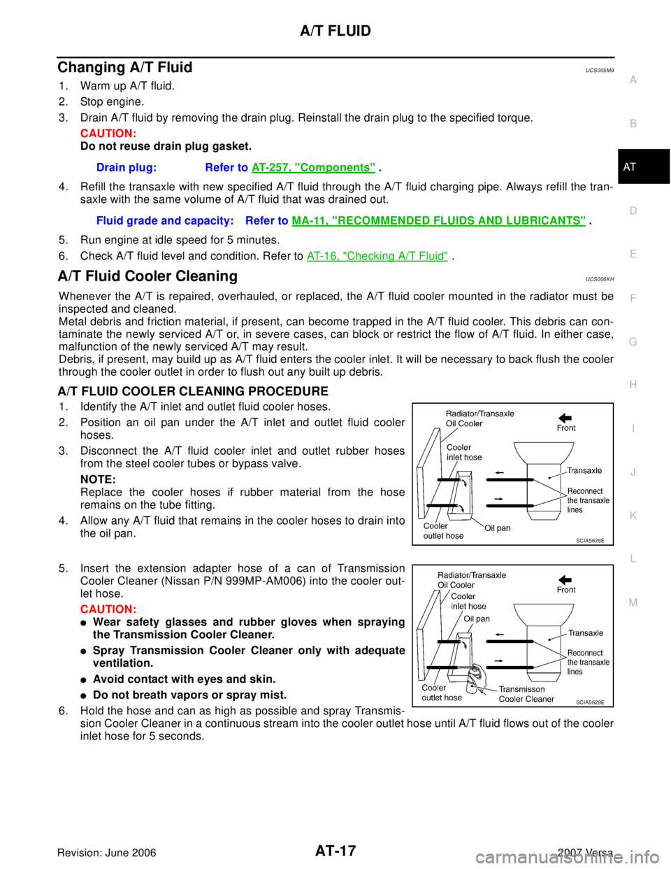 NISSAN VERSA 2006  Workshop  Service Repair Manual A/T FLUID
AT-17
D
E
F
G
H
I
J
K
L
MA
B
AT
Revision: June 20062007 Versa
Changing A/T FluidUCS005M9
1. Warm up A/T fluid.
2. Stop engine.
3. Drain A/T fluid by removing the drain plug. Reinstall the dr