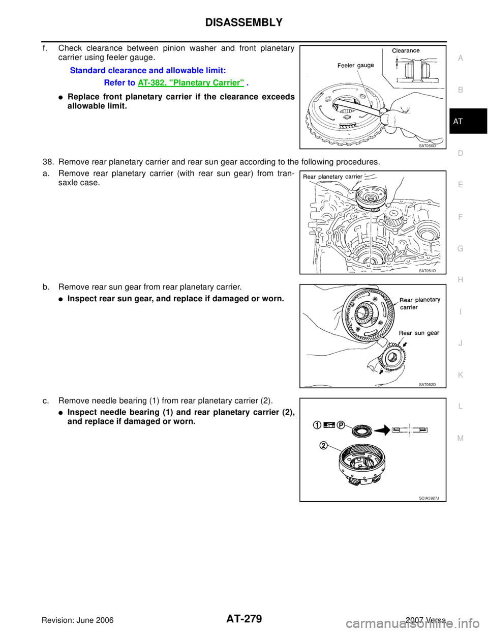 NISSAN VERSA 2006  Workshop  Service Repair Manual DISASSEMBLY
AT-279
D
E
F
G
H
I
J
K
L
MA
B
AT
Revision: June 20062007 Versa
f. Check clearance between pinion washer and front planetary
carrier using feeler gauge.
Replace front planetary carrier if 
