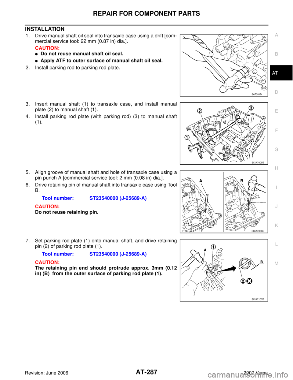 NISSAN VERSA 2006  Workshop  Service Repair Manual REPAIR FOR COMPONENT PARTS
AT-287
D
E
F
G
H
I
J
K
L
MA
B
AT
Revision: June 20062007 Versa
INSTALLATION
1. Drive manual shaft oil seal into transaxle case using a drift [com-
mercial service tool: 22 m