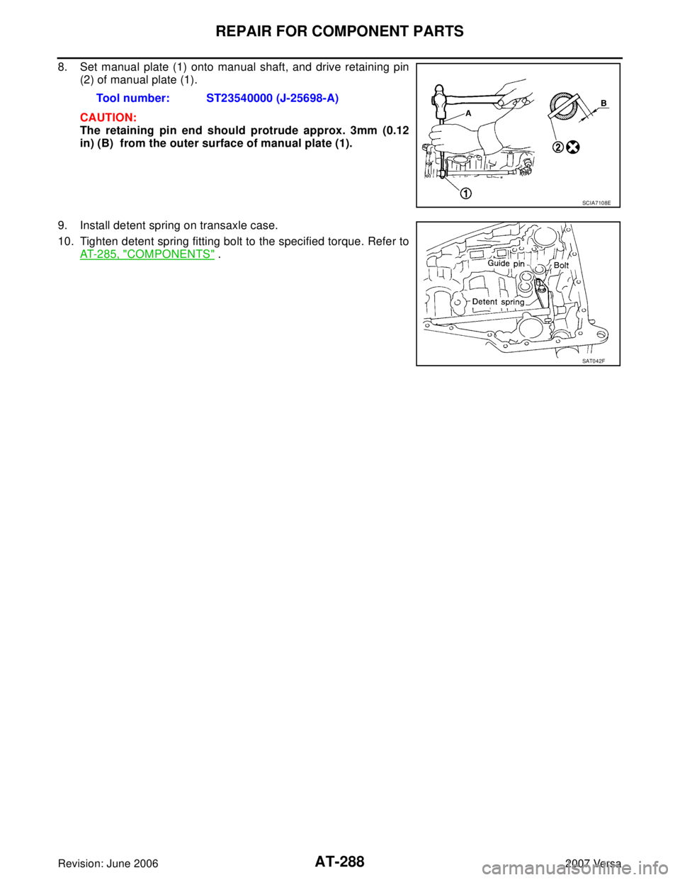 NISSAN VERSA 2006  Workshop  Service Repair Manual AT-288
REPAIR FOR COMPONENT PARTS
Revision: June 20062007 Versa
8. Set manual plate (1) onto manual shaft, and drive retaining pin
(2) of manual plate (1).
CAUTION:
The retaining pin end should protru
