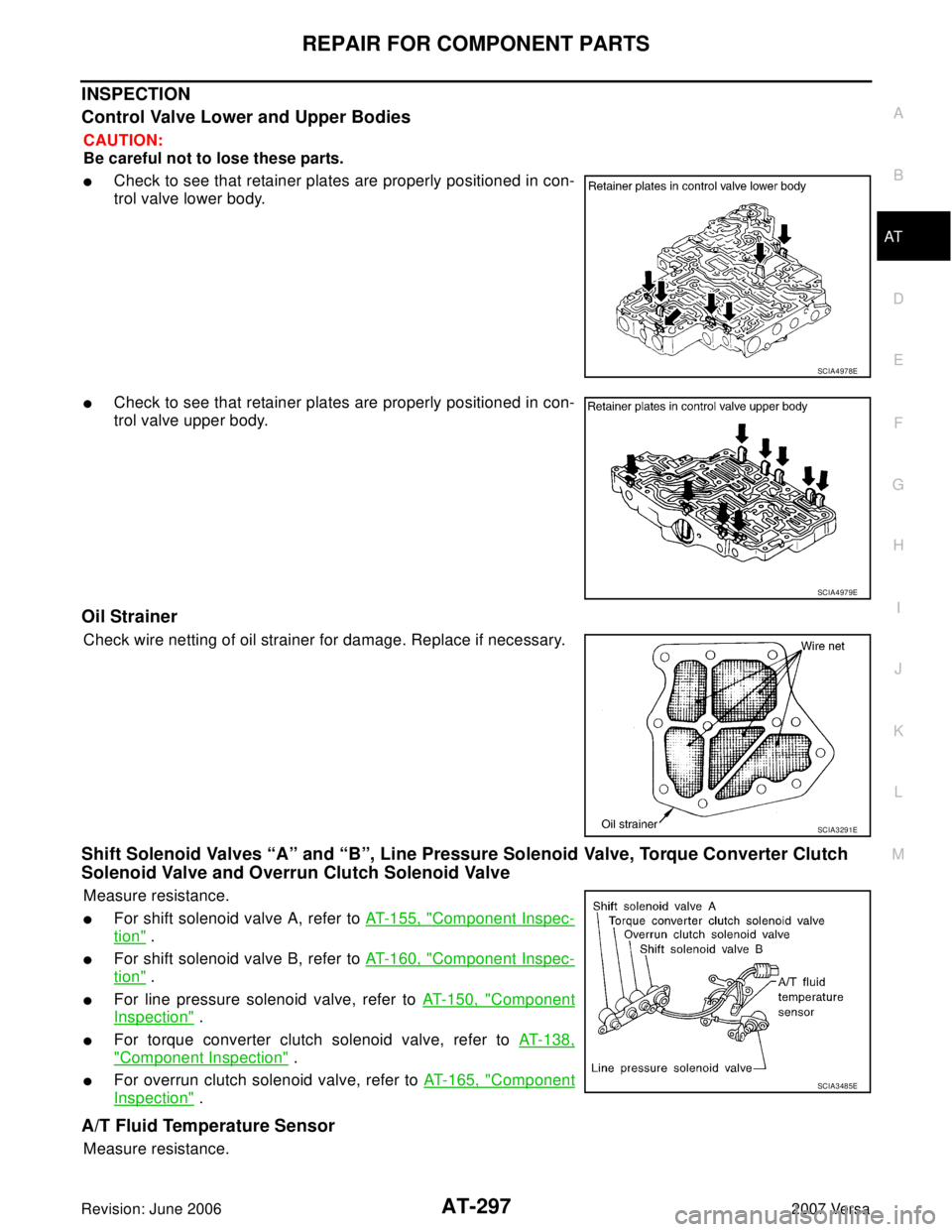 NISSAN VERSA 2006  Workshop  Service Repair Manual REPAIR FOR COMPONENT PARTS
AT-297
D
E
F
G
H
I
J
K
L
MA
B
AT
Revision: June 20062007 Versa
INSPECTION
Control Valve Lower and Upper Bodies
CAUTION:
Be careful not to lose these parts.
Check to see tha