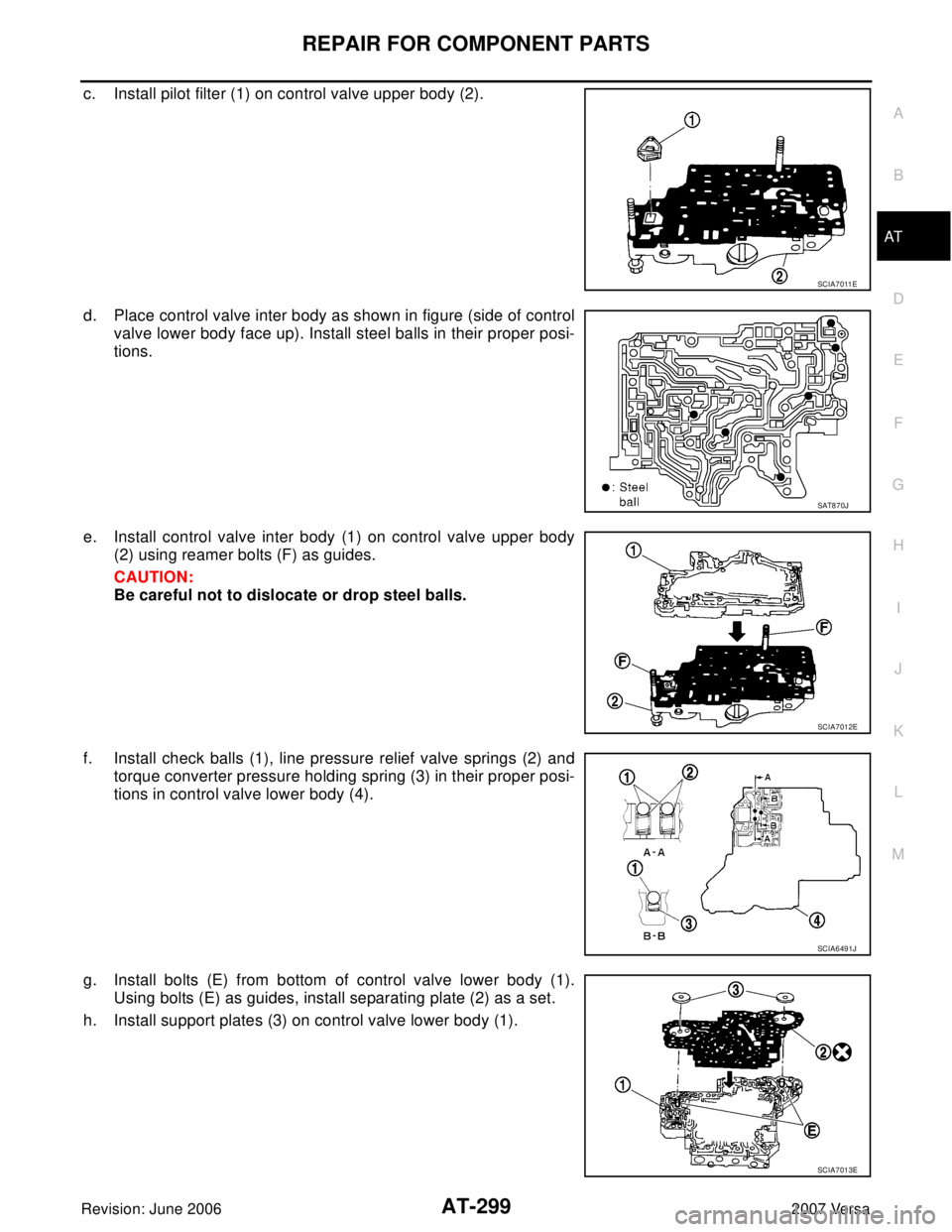 NISSAN VERSA 2006  Workshop  Service Repair Manual REPAIR FOR COMPONENT PARTS
AT-299
D
E
F
G
H
I
J
K
L
MA
B
AT
Revision: June 20062007 Versa
c. Install pilot filter (1) on control valve upper body (2).
d. Place control valve inter body as shown in fig