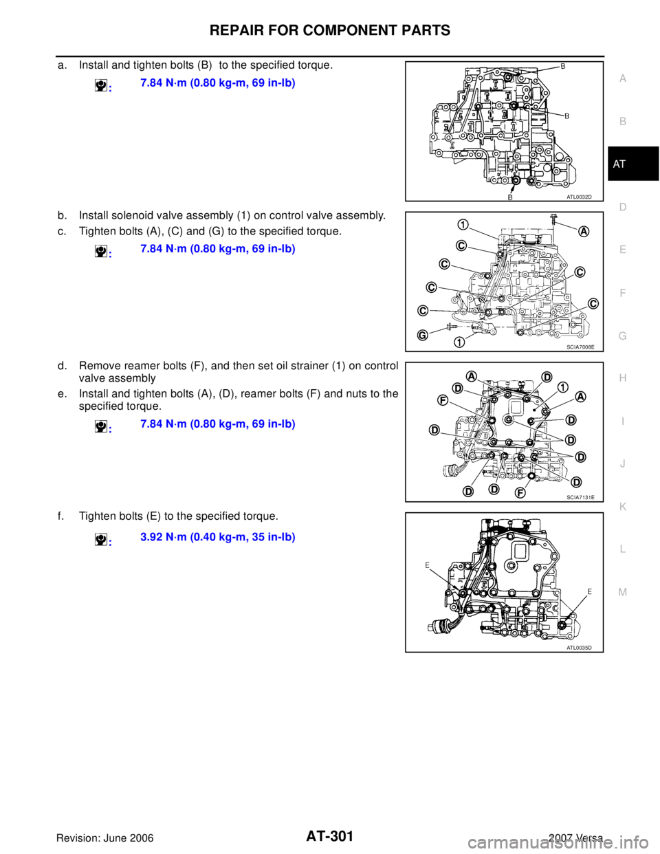 NISSAN VERSA 2006  Workshop  Service Repair Manual REPAIR FOR COMPONENT PARTS
AT-301
D
E
F
G
H
I
J
K
L
MA
B
AT
Revision: June 20062007 Versa
a. Install and tighten bolts (B)  to the specified torque.
b. Install solenoid valve assembly (1) on control v