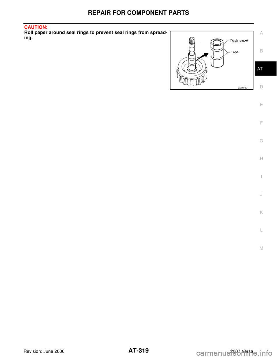 NISSAN VERSA 2006  Workshop  Service Repair Manual REPAIR FOR COMPONENT PARTS
AT-319
D
E
F
G
H
I
J
K
L
MA
B
AT
Revision: June 20062007 Versa
CAUTION:
Roll paper around seal rings to prevent seal rings from spread-
ing.
SAT1 9 8D 
