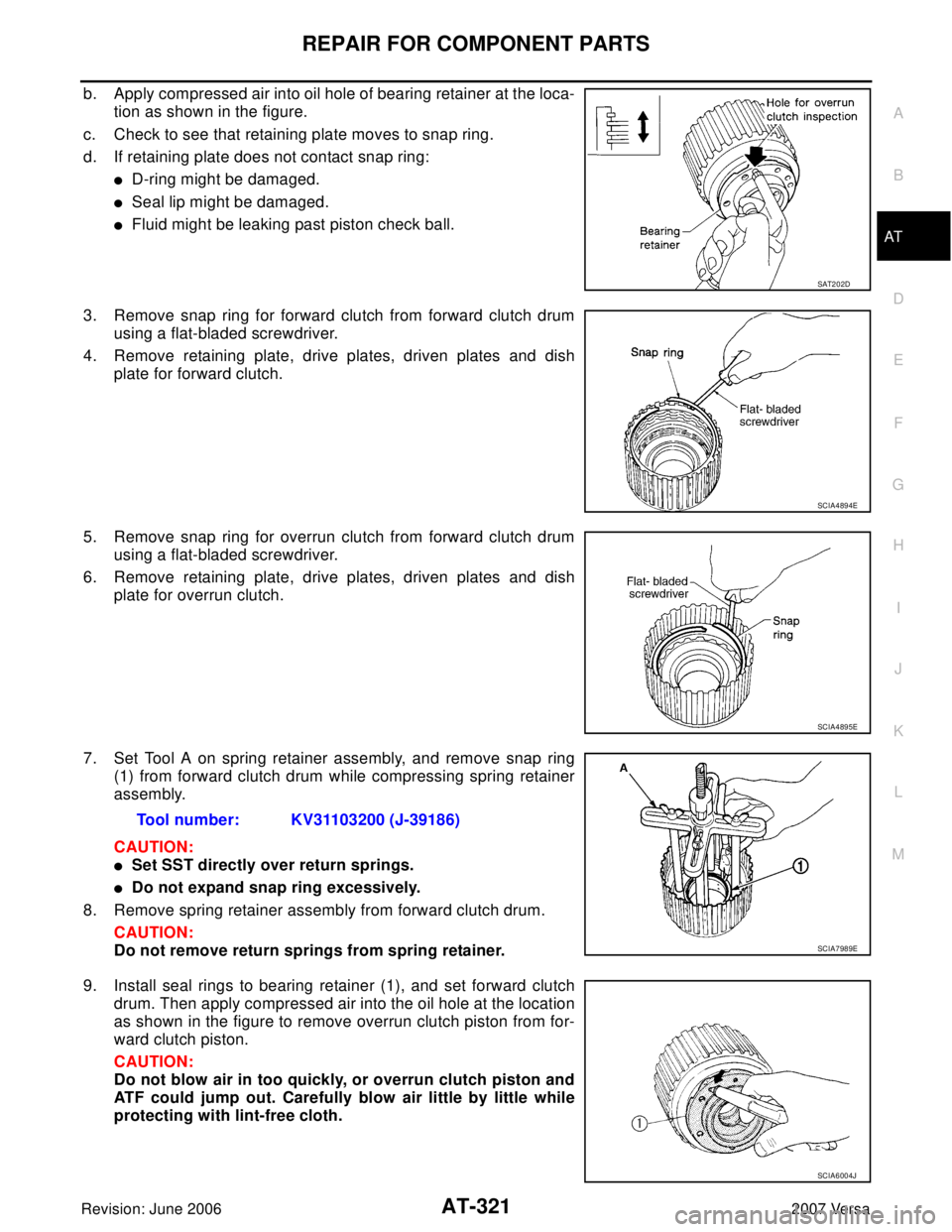 NISSAN VERSA 2006  Workshop  Service Repair Manual REPAIR FOR COMPONENT PARTS
AT-321
D
E
F
G
H
I
J
K
L
MA
B
AT
Revision: June 20062007 Versa
b. Apply compressed air into oil hole of bearing retainer at the loca-
tion as shown in the figure.
c. Check t