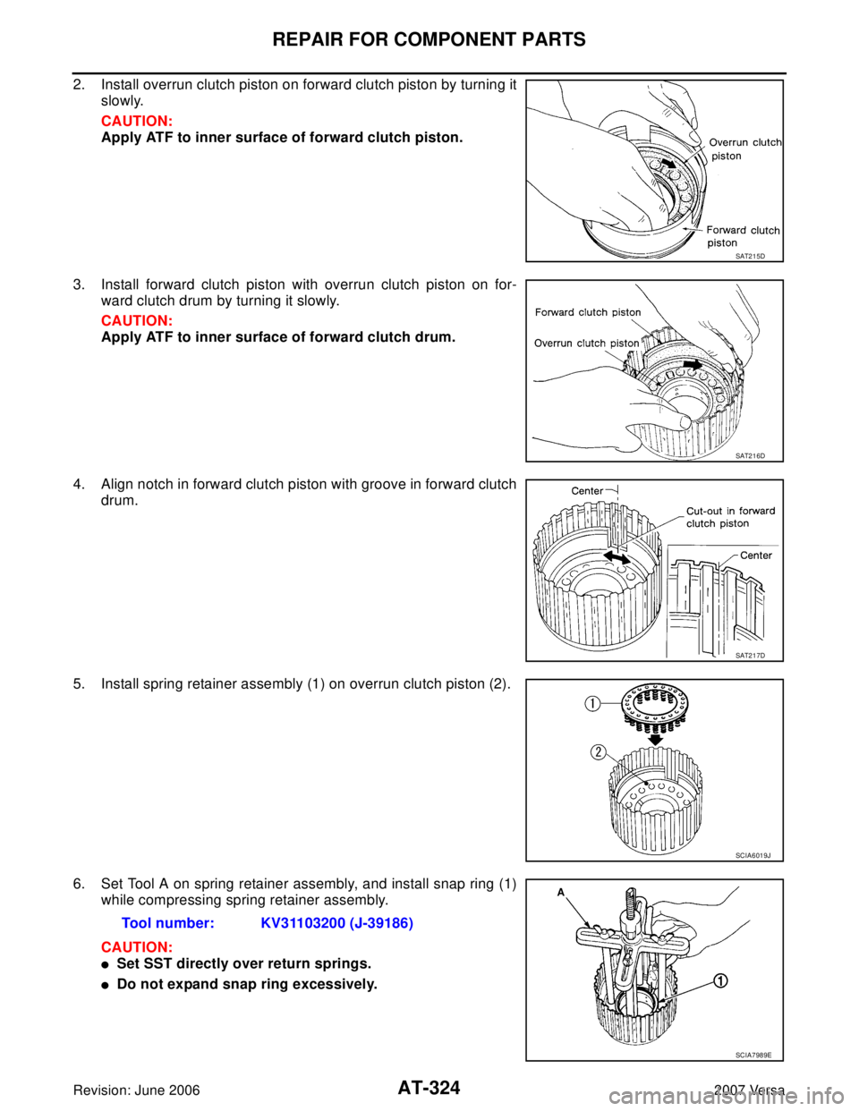 NISSAN VERSA 2006  Workshop  Service Repair Manual AT-324
REPAIR FOR COMPONENT PARTS
Revision: June 20062007 Versa
2. Install overrun clutch piston on forward clutch piston by turning it
slowly.
CAUTION:
Apply ATF to inner surface of forward clutch pi