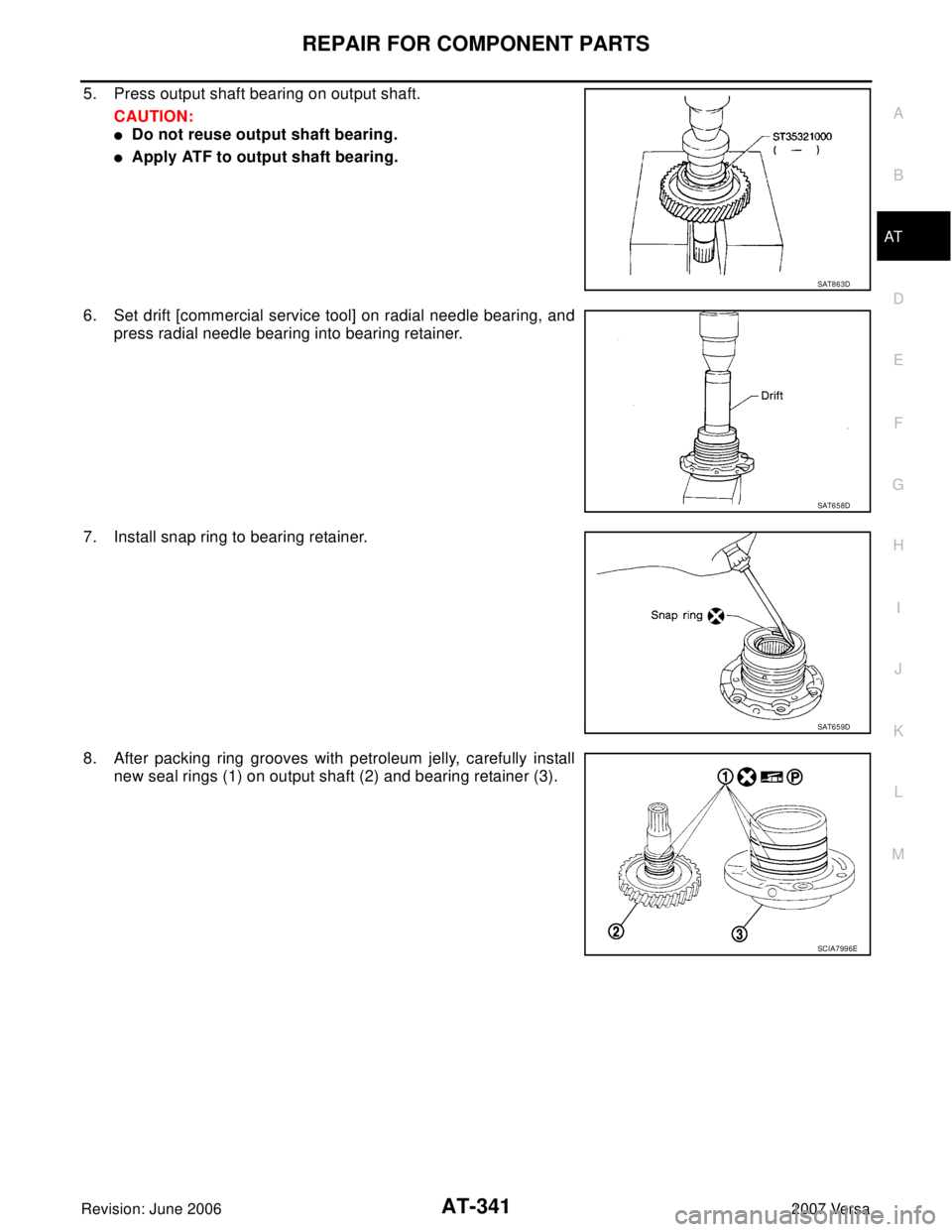 NISSAN VERSA 2006  Workshop  Service Repair Manual REPAIR FOR COMPONENT PARTS
AT-341
D
E
F
G
H
I
J
K
L
MA
B
AT
Revision: June 20062007 Versa
5. Press output shaft bearing on output shaft.
CAUTION:
Do not reuse output shaft bearing.
Apply ATF to outp