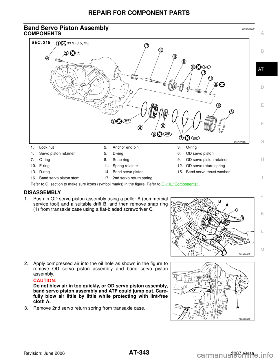 NISSAN VERSA 2006  Workshop  Service Repair Manual REPAIR FOR COMPONENT PARTS
AT-343
D
E
F
G
H
I
J
K
L
MA
B
AT
Revision: June 20062007 Versa
Band Servo Piston AssemblyUCS005WE
COMPONENTS
DISASSEMBLY
1. Push in OD servo piston assembly using a puller A