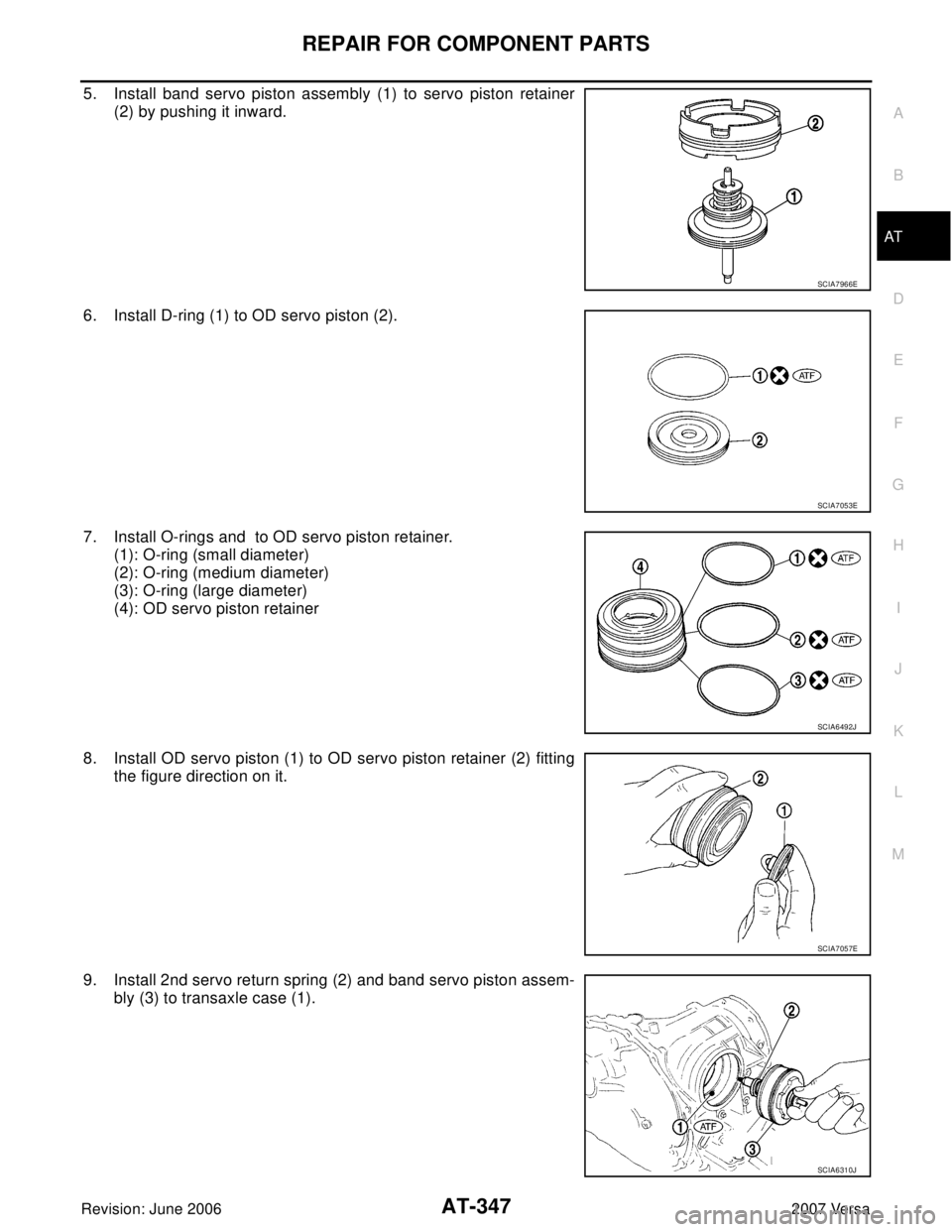 NISSAN VERSA 2006  Workshop  Service Repair Manual REPAIR FOR COMPONENT PARTS
AT-347
D
E
F
G
H
I
J
K
L
MA
B
AT
Revision: June 20062007 Versa
5. Install band servo piston assembly (1) to servo piston retainer
(2) by pushing it inward.
6. Install D-ring