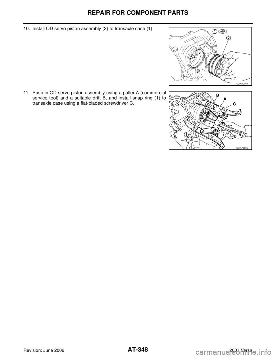 NISSAN VERSA 2006  Workshop  Service Repair Manual AT-348
REPAIR FOR COMPONENT PARTS
Revision: June 20062007 Versa
10. Install OD servo piston assembly (2) to transaxle case (1).
11. Push in OD servo piston assembly using a puller A (commercial
servic