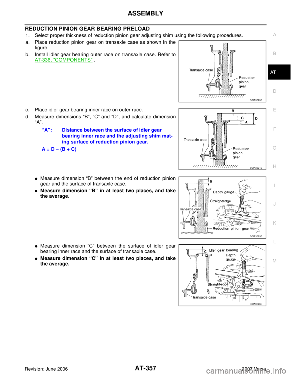 NISSAN VERSA 2006  Workshop  Service Repair Manual ASSEMBLY
AT-357
D
E
F
G
H
I
J
K
L
MA
B
AT
Revision: June 20062007 Versa
REDUCTION PINION GEAR BEARING PRELOAD
1. Select proper thickness of reduction pinion gear adjusting shim using the following pro