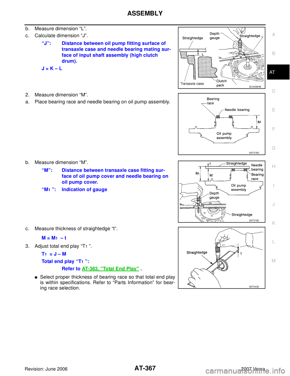NISSAN VERSA 2006  Workshop  Service Repair Manual ASSEMBLY
AT-367
D
E
F
G
H
I
J
K
L
MA
B
AT
Revision: June 20062007 Versa
b. Measure dimension “L”.
c. Calculate dimension “J”.
2. Measure dimension “M”.
a. Place bearing race and needle bea