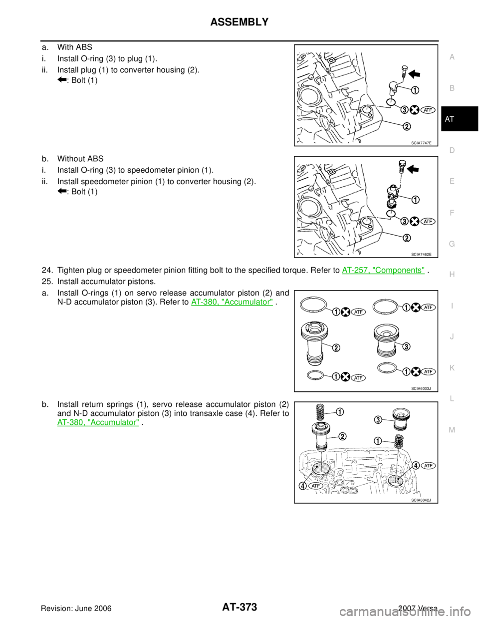 NISSAN VERSA 2006  Workshop  Service Repair Manual ASSEMBLY
AT-373
D
E
F
G
H
I
J
K
L
MA
B
AT
Revision: June 20062007 Versa
a. With ABS
i. Install O-ring (3) to plug (1).
ii. Install plug (1) to converter housing (2).
: Bolt (1)
b. Without ABS
i. Insta
