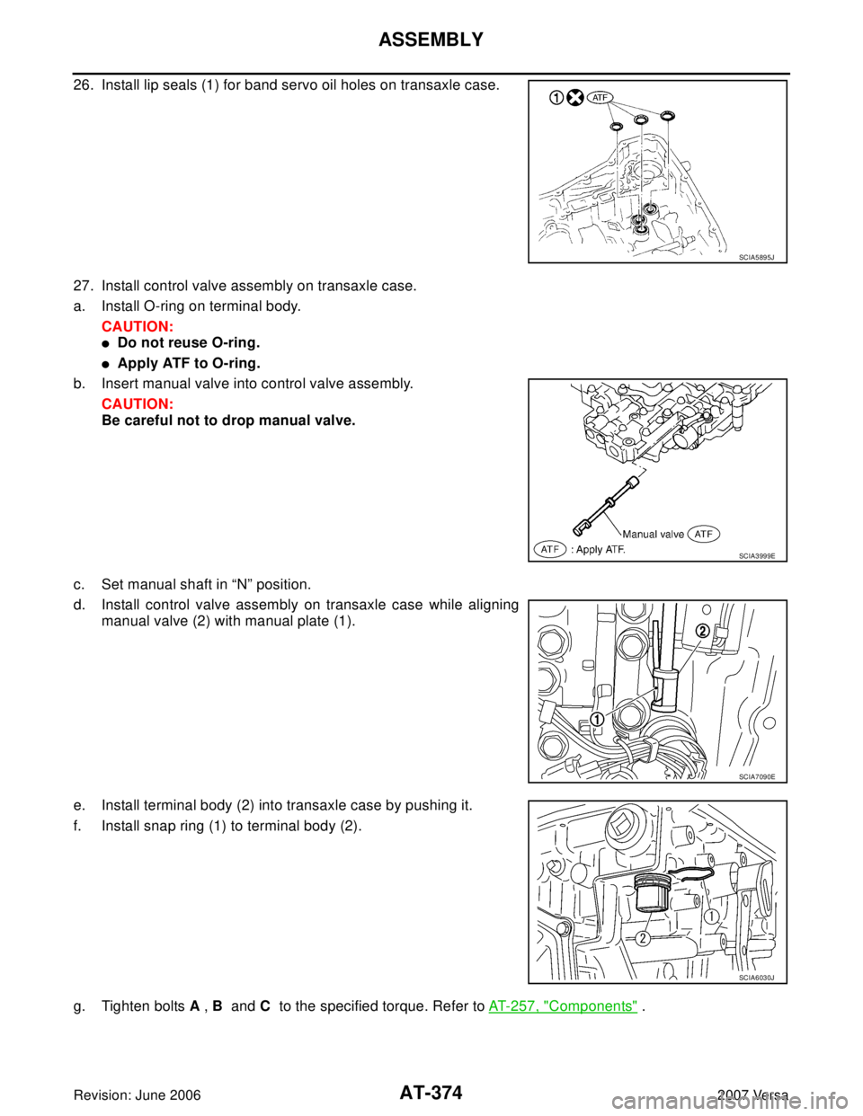 NISSAN VERSA 2006  Workshop  Service Repair Manual AT-374
ASSEMBLY
Revision: June 20062007 Versa
26. Install lip seals (1) for band servo oil holes on transaxle case.
27. Install control valve assembly on transaxle case.
a. Install O-ring on terminal 