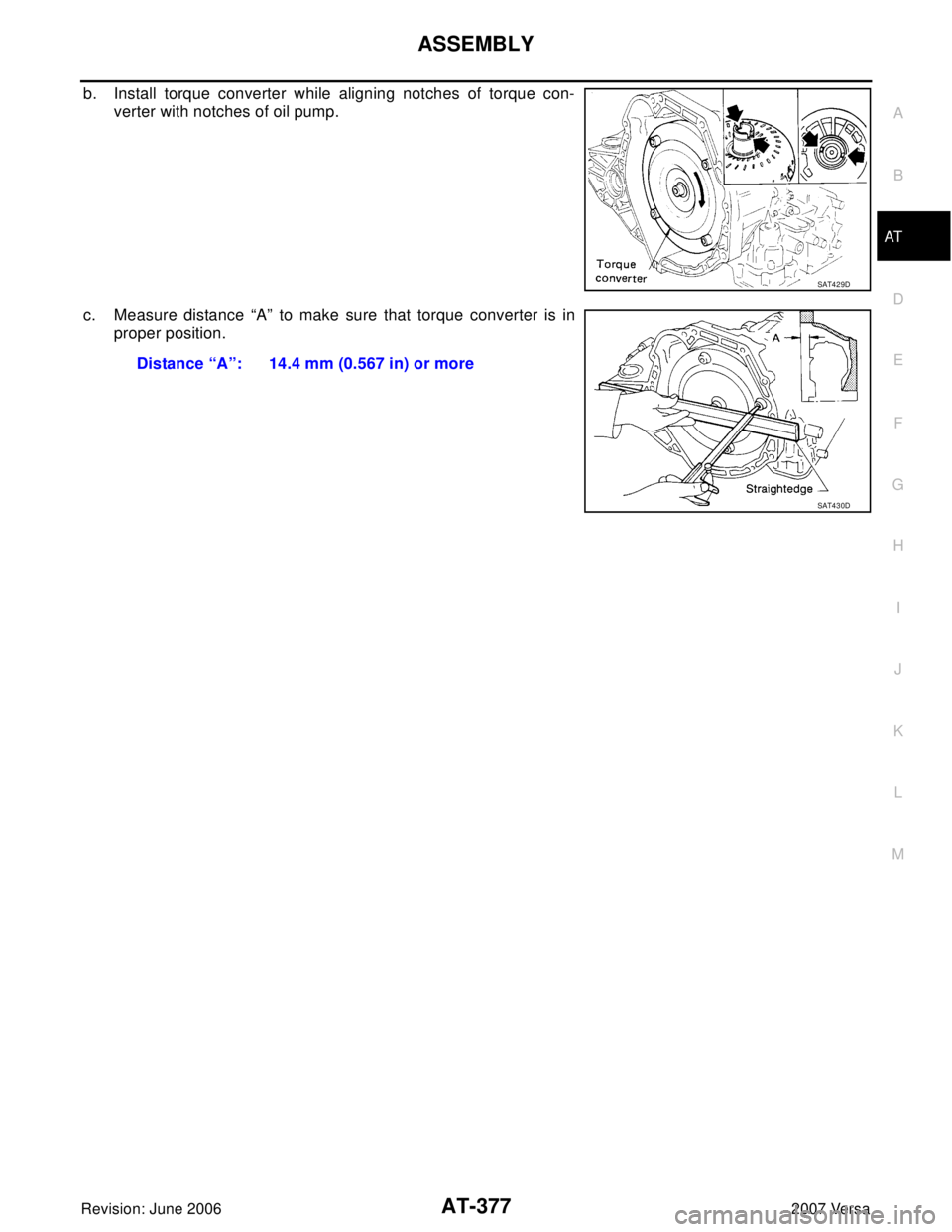 NISSAN VERSA 2006  Workshop  Service Repair Manual ASSEMBLY
AT-377
D
E
F
G
H
I
J
K
L
MA
B
AT
Revision: June 20062007 Versa
b. Install torque converter while aligning notches of torque con-
verter with notches of oil pump.
c. Measure distance “A” t