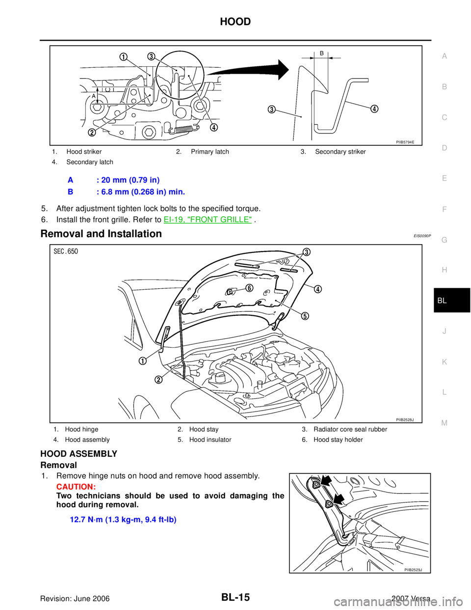 NISSAN VERSA 2006  Workshop  Service Repair Manual HOOD
BL-15
C
D
E
F
G
H
J
K
L
MA
B
BL
Revision: June 20062007 Versa
5. After adjustment tighten lock bolts to the specified torque.
6. Install the front grille. Refer to EI-19, "
FRONT GRILLE" .
Remova