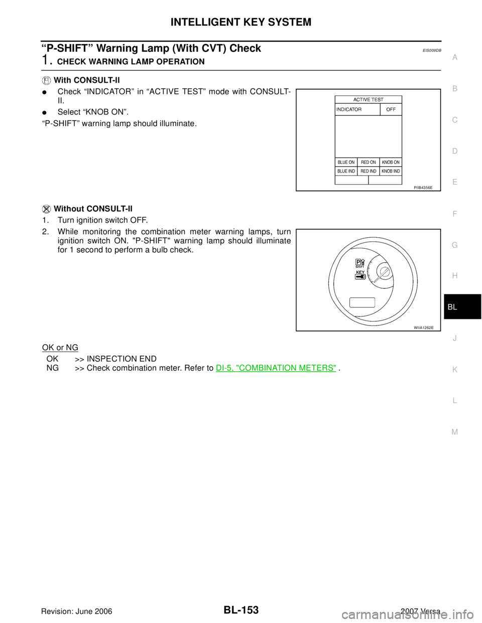 NISSAN VERSA 2006  Workshop  Service Repair Manual INTELLIGENT KEY SYSTEM
BL-153
C
D
E
F
G
H
J
K
L
MA
B
BL
Revision: June 20062007 Versa
“P-SHIFT” Warning Lamp (With CVT) CheckEIS009DB
1. CHECK WARNING LAMP OPERATION
 With CONSULT-II
Check “IND
