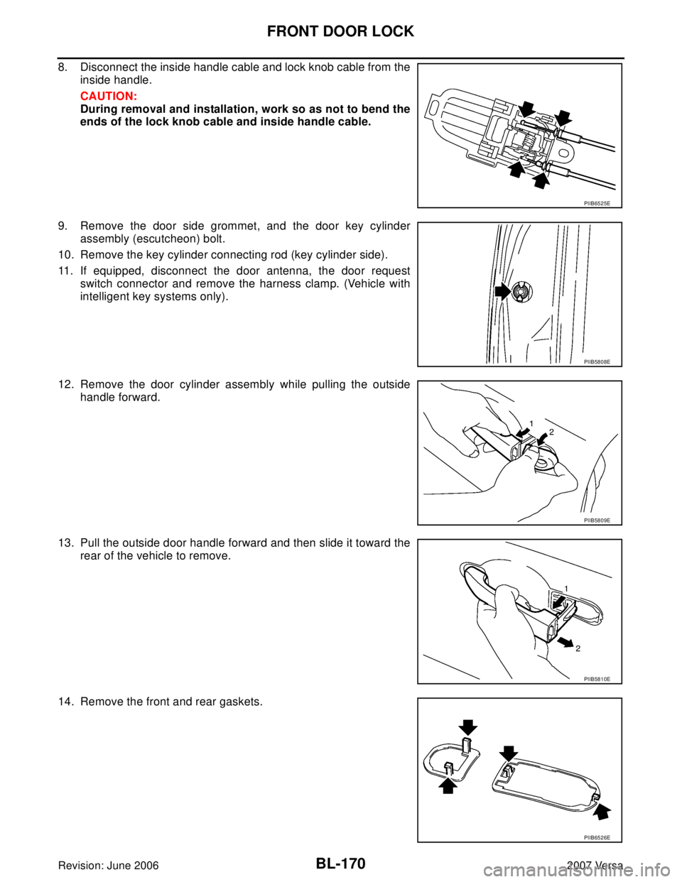 NISSAN VERSA 2006  Workshop  Service Repair Manual BL-170
FRONT DOOR LOCK
Revision: June 20062007 Versa
8. Disconnect the inside handle cable and lock knob cable from the
inside handle.
CAUTION:
During removal and installation, work so as not to bend 