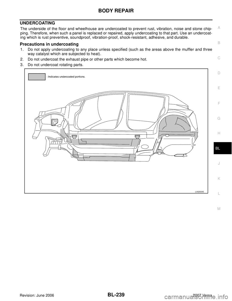 NISSAN VERSA 2006  Workshop  Service Repair Manual BODY REPAIR
BL-239
C
D
E
F
G
H
J
K
L
MA
B
BL
Revision: June 20062007 Versa
UNDERCOATING
The underside of the floor and wheelhouse are undercoated to prevent rust, vibration, noise and stone chip-
ping