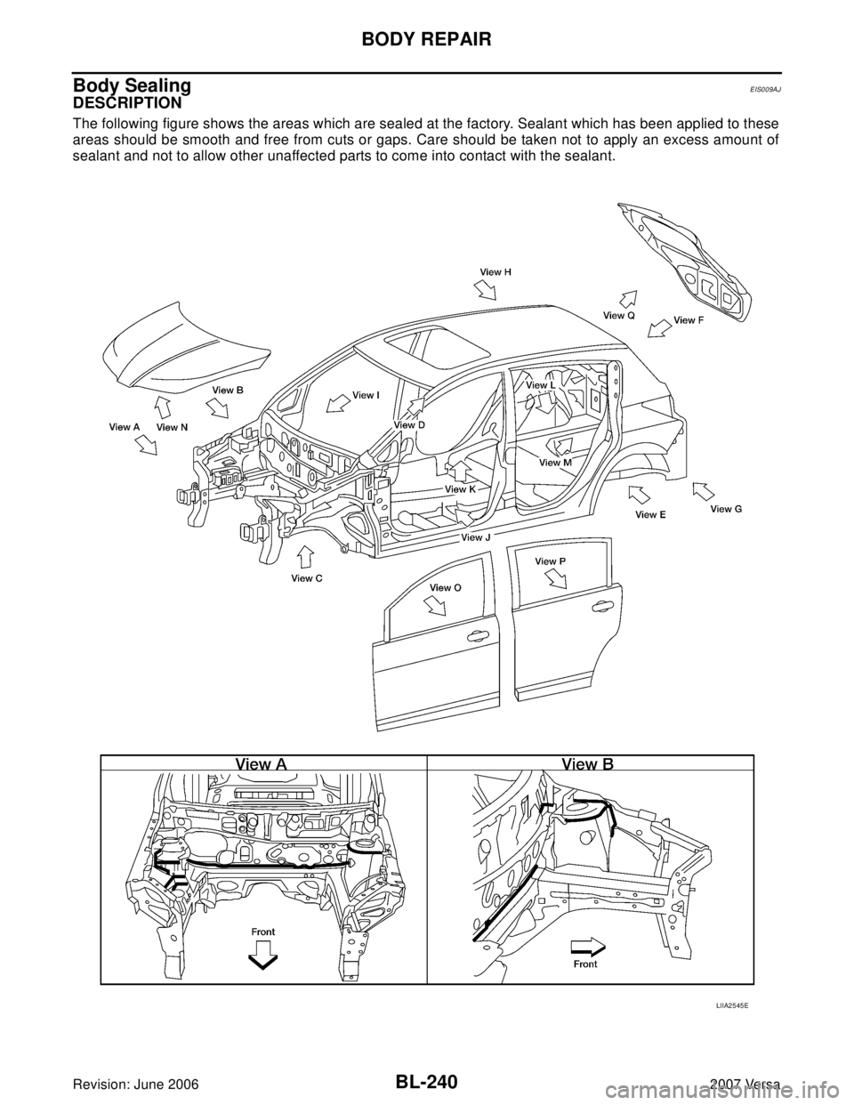 NISSAN VERSA 2006  Workshop  Service Repair Manual BL-240
BODY REPAIR
Revision: June 20062007 Versa
Body SealingEIS009AJ
DESCRIPTION
The following figure shows the areas which are sealed at the factory. Sealant which has been applied to these
areas sh