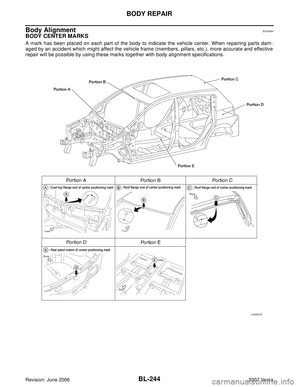 NISSAN VERSA 2006  Workshop  Service Repair Manual BL-244
BODY REPAIR
Revision: June 20062007 Versa
Body AlignmentEIS00944
BODY CENTER MARKS
A mark has been placed on each part of the body to indicate the vehicle center. When repairing parts dam-
aged