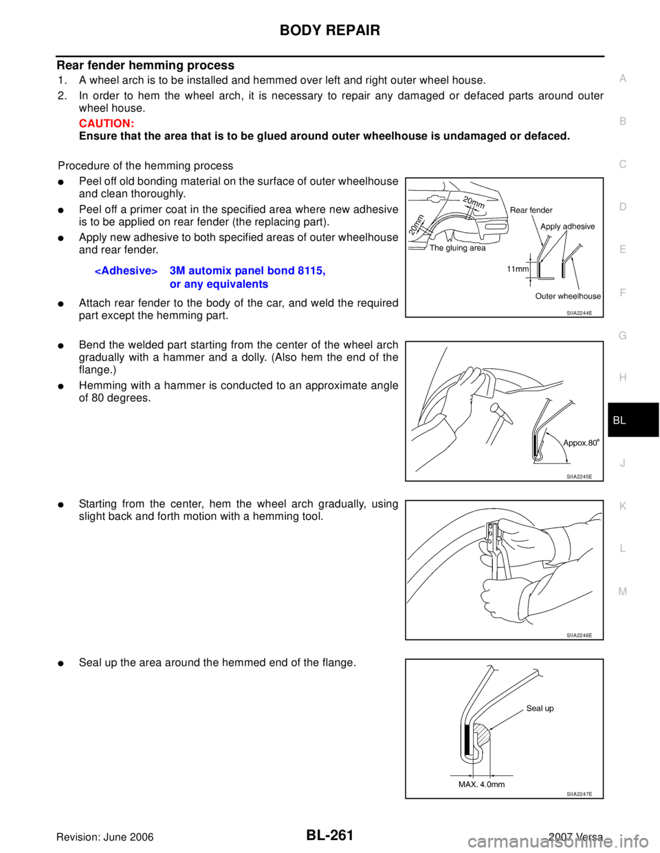 NISSAN VERSA 2006  Workshop  Service Repair Manual BODY REPAIR
BL-261
C
D
E
F
G
H
J
K
L
MA
B
BL
Revision: June 20062007 Versa
Rear fender hemming process
1. A wheel arch is to be installed and hemmed over left and right outer wheel house.
2. In order 