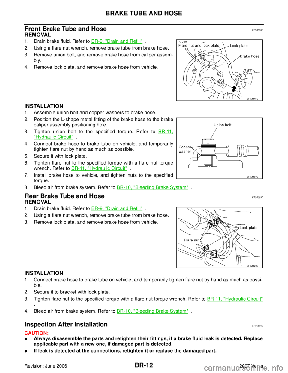 NISSAN VERSA 2006  Workshop  Service Repair Manual BR-12
BRAKE TUBE AND HOSE
Revision: June 20062007 Versa
Front Brake Tube and HoseEFS006JC
REMOVAL
1. Drain brake fluid. Refer to BR-9, "Drain and Refill"  .
2. Using a flare nut wrench, remove brake t
