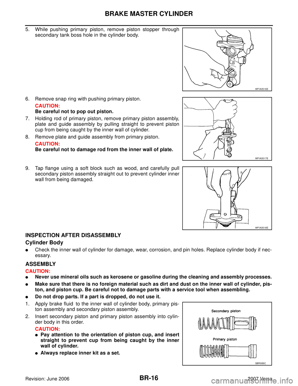 NISSAN VERSA 2006  Workshop  Service Repair Manual BR-16
BRAKE MASTER CYLINDER
Revision: June 20062007 Versa
5. While pushing primary piston, remove piston stopper through
secondary tank boss hole in the cylinder body.
6. Remove snap ring with pushing
