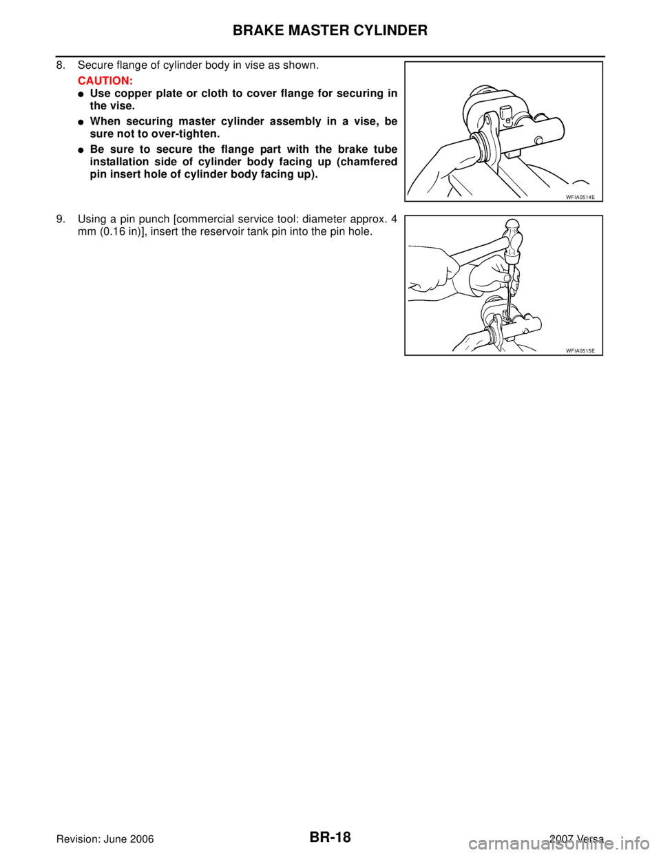 NISSAN VERSA 2006  Workshop  Service Repair Manual BR-18
BRAKE MASTER CYLINDER
Revision: June 20062007 Versa
8. Secure flange of cylinder body in vise as shown.
CAUTION:
Use copper plate or cloth to cover flange for securing in
the vise.
When securi