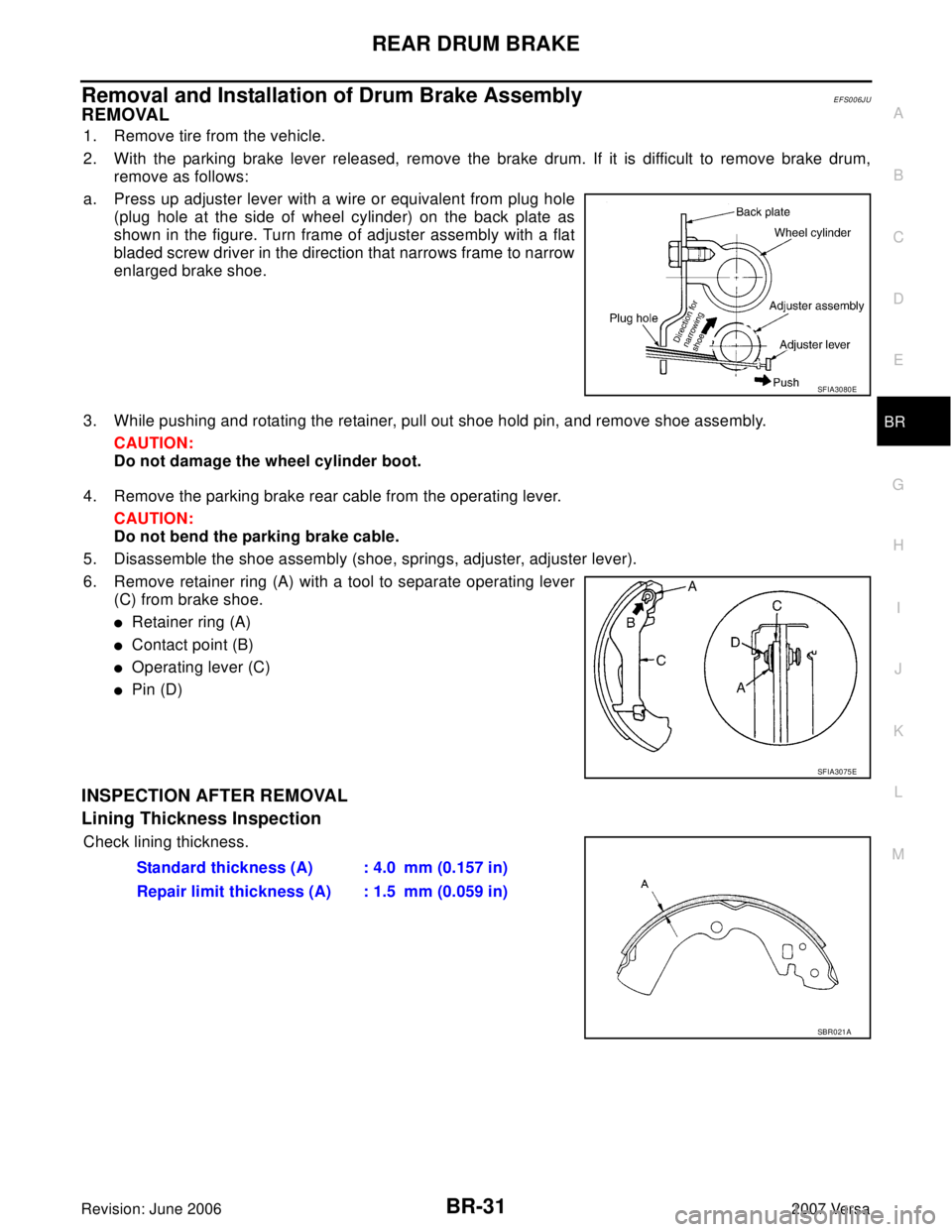 NISSAN VERSA 2006  Workshop  Service Repair Manual REAR DRUM BRAKE
BR-31
C
D
E
G
H
I
J
K
L
MA
B
BR
Revision: June 20062007 Versa
Removal and Installation of Drum Brake AssemblyEFS006JU
REMOVAL
1. Remove tire from the vehicle.
2. With the parking brake