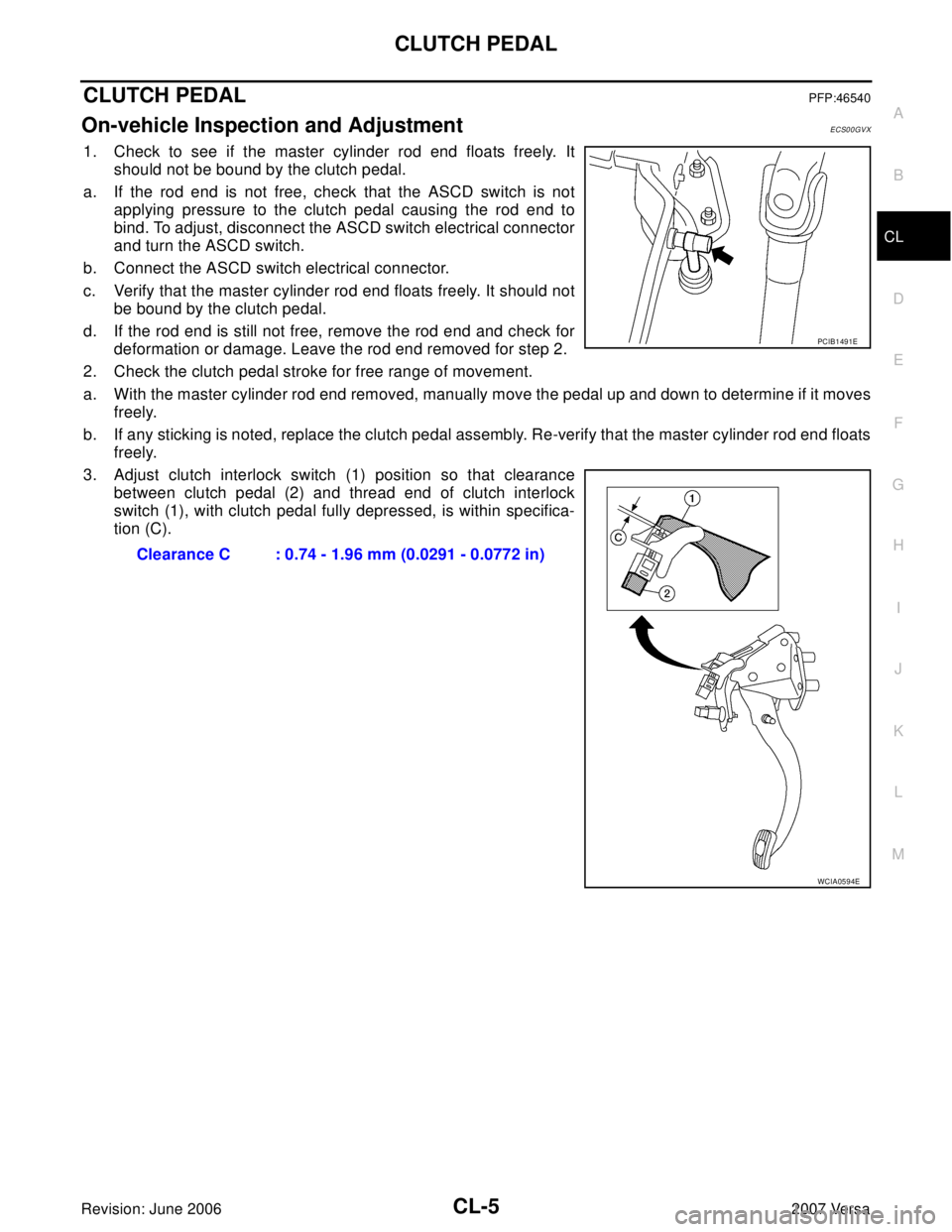 NISSAN VERSA 2006  Workshop  Service Repair Manual CLUTCH PEDAL
CL-5
D
E
F
G
H
I
J
K
L
MA
B
CL
Revision: June 20062007 Versa
CLUTCH PEDALPFP:46540
On-vehicle Inspection and Adjustment ECS00GVX
1. Check to see if the master cylinder rod end floats free
