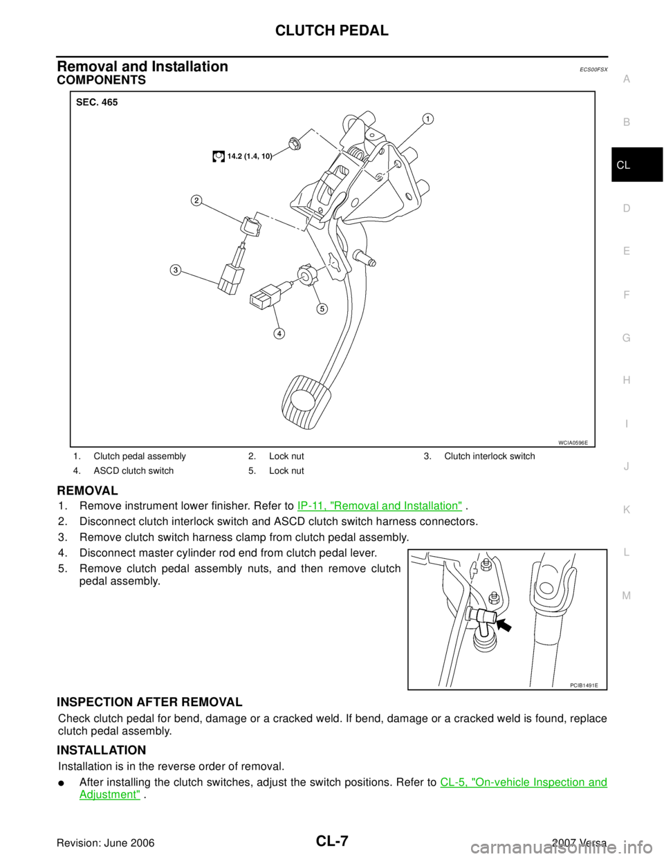 NISSAN VERSA 2006  Workshop  Service Repair Manual CLUTCH PEDAL
CL-7
D
E
F
G
H
I
J
K
L
MA
B
CL
Revision: June 20062007 Versa
Removal and InstallationECS00FSX
COMPONENTS
REMOVAL
1. Remove instrument lower finisher. Refer to IP-11, "Removal and Installa