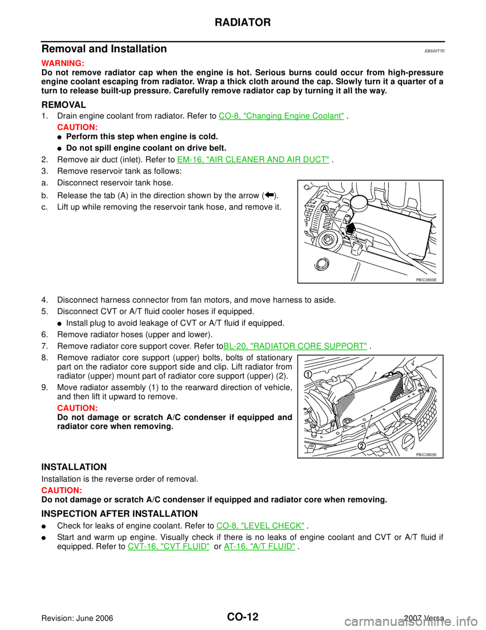 NISSAN VERSA 2006  Workshop  Service Repair Manual CO-12Revision: June 2006
RADIATOR
2007 Versa
Removal and InstallationEBS00T7D
WAR NIN G:
Do not remove radiator cap when the engine is hot. Serious burns could occur from high-pressure
engine coolant 