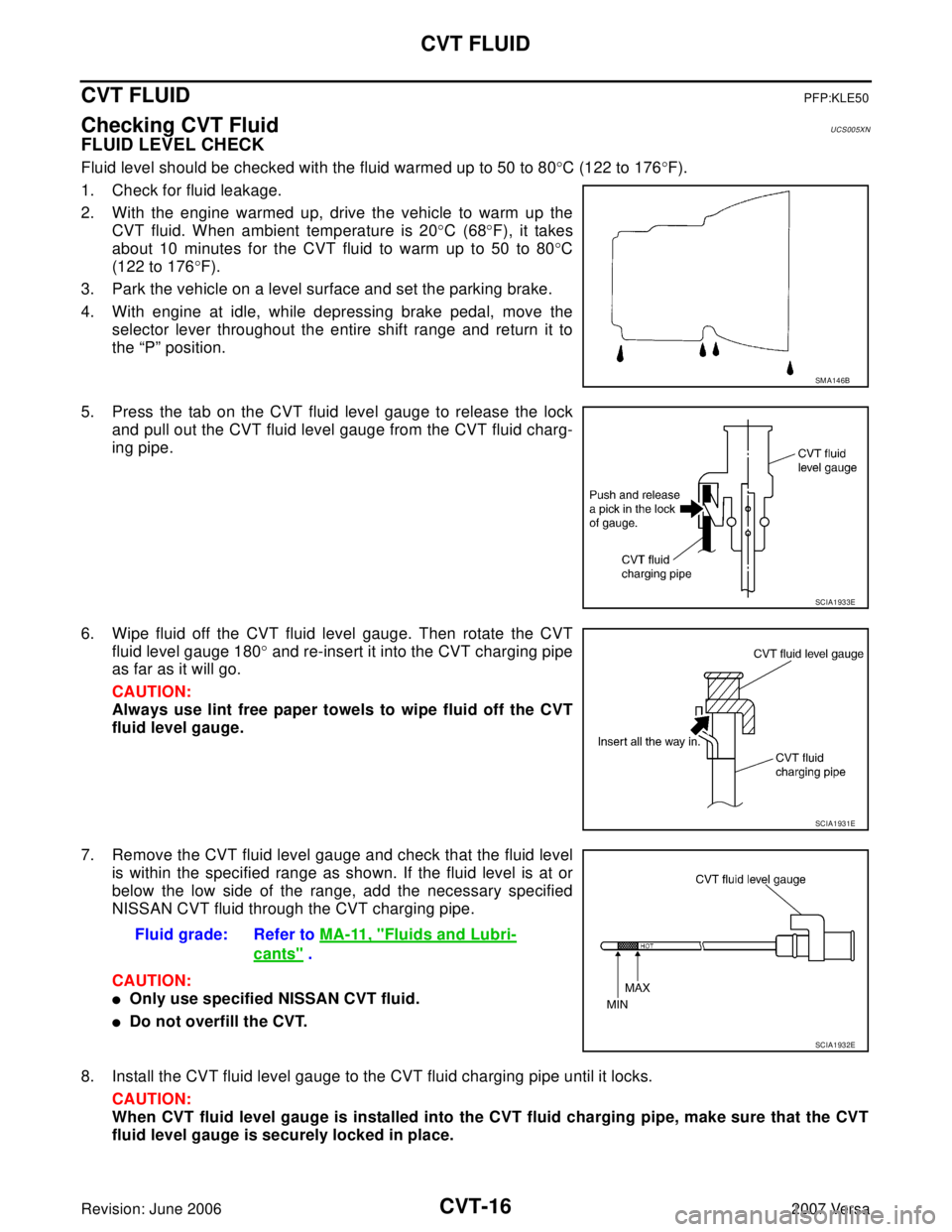 NISSAN VERSA 2006  Workshop  Service Repair Manual CVT-16
CVT FLUID
Revision: June 20062007 Versa
CVT FLUIDPFP:KLE50
Checking CVT FluidUCS005XN
FLUID LEVEL CHECK
Fluid level should be checked with the fluid warmed up to 50 to 80°C (122 to 176°F).
1.