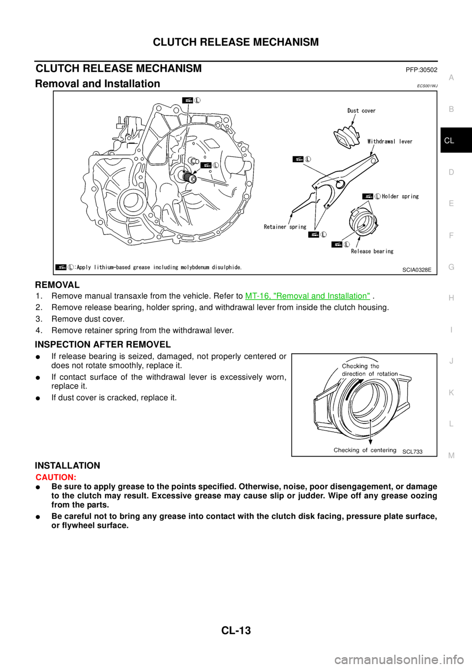 NISSAN X-TRAIL 2003  Electronic Repair Manual CLUTCH RELEASE MECHANISM
CL-13
D
E
F
G
H
I
J
K
L
MA
B
CL
CLUTCH RELEASE MECHANISMPFP:30502
Removal and InstallationECS001WJ
REMOVAL
1. Remove manual transaxle from the vehicle. Refer toMT-16, "Removal