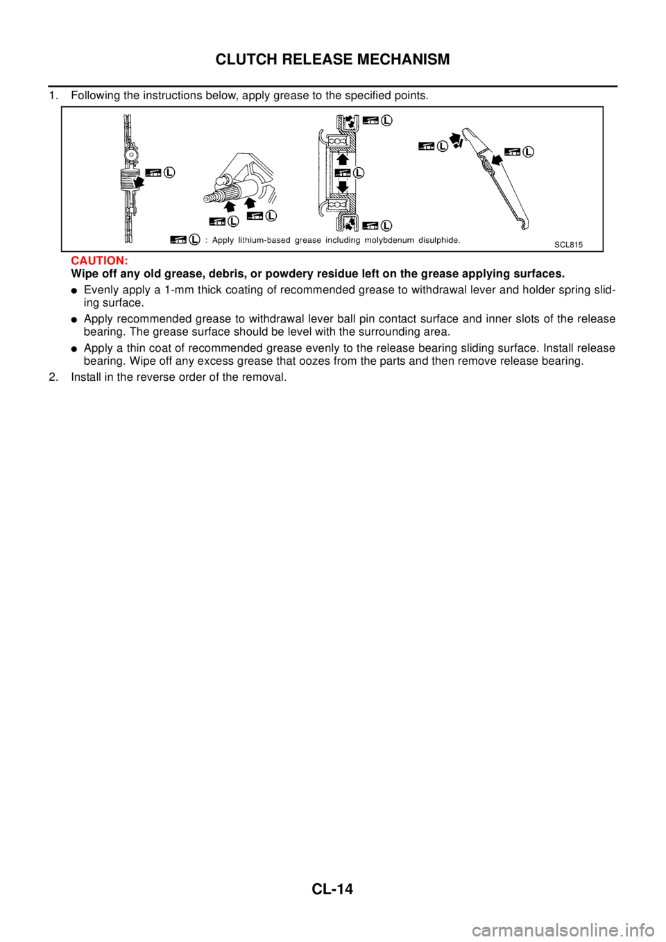 NISSAN X-TRAIL 2003  Electronic Repair Manual CL-14
CLUTCH RELEASE MECHANISM
1. Following the instructions below, apply grease to the specified points.
CAUTION:
Wipe off any old grease, debris, or powdery residue left on the grease applying surfa
