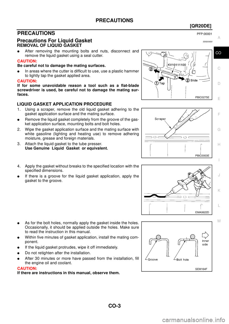 NISSAN X-TRAIL 2003  Electronic Repair Manual PRECAUTIONS
CO-3
[QR20DE]
C
D
E
F
G
H
I
J
K
L
MA
CO
[QR20DE]PRECAUTIONSPFP:00001
Precautions For Liquid GasketEBS009S9
REMOVAL OF LIQUID GASKET
lAfter removing the mounting bolts and nuts, disconnect 