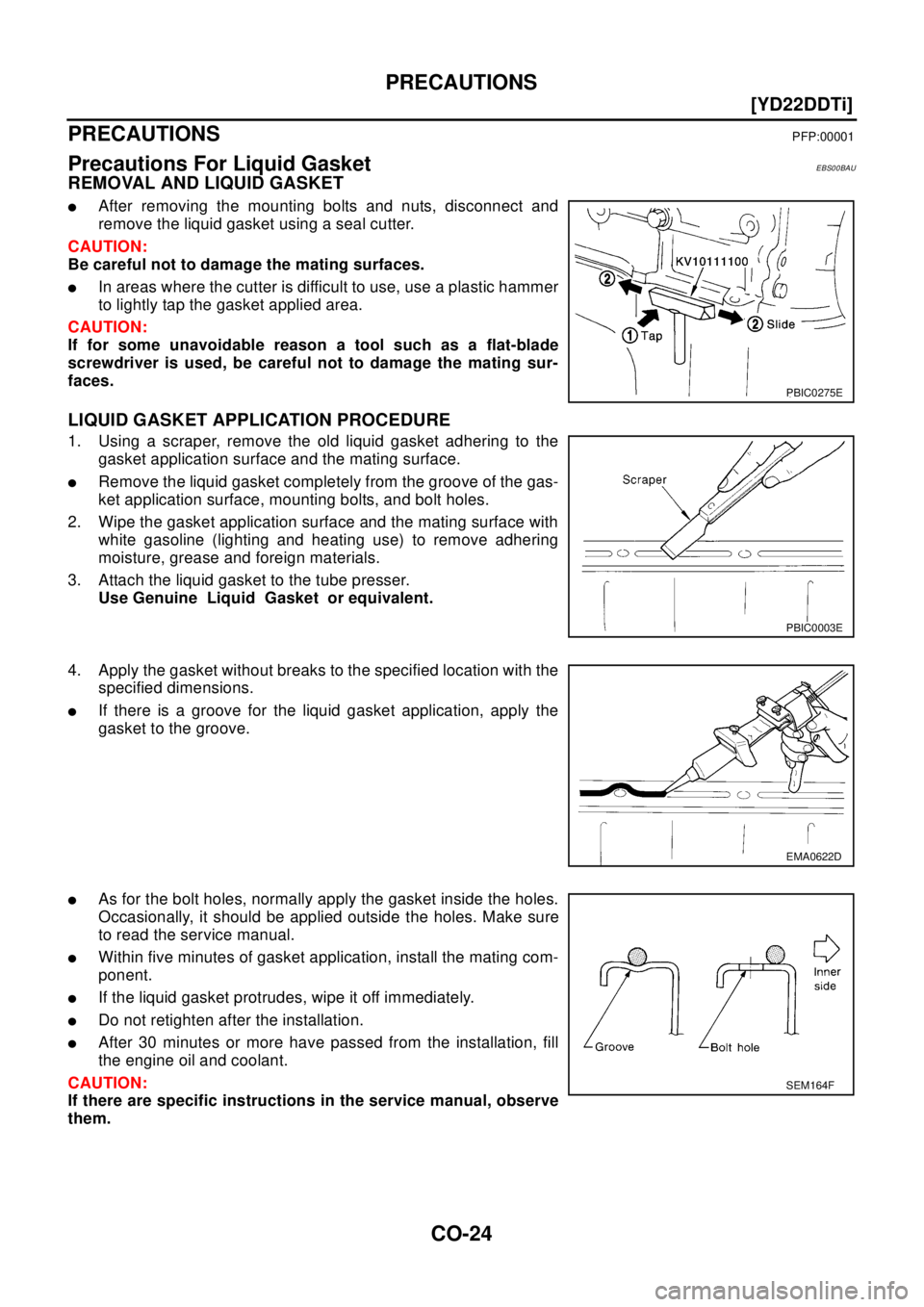 NISSAN X-TRAIL 2003  Electronic Repair Manual CO-24
[YD22DDTi]
PRECAUTIONS
[YD22DDTi]PRECAUTIONSPFP:00001
Precautions For Liquid GasketEBS00BAU
REMOVAL AND LIQUID GASKET
lAfter removing the mounting bolts and nuts, disconnect and
remove the liqui