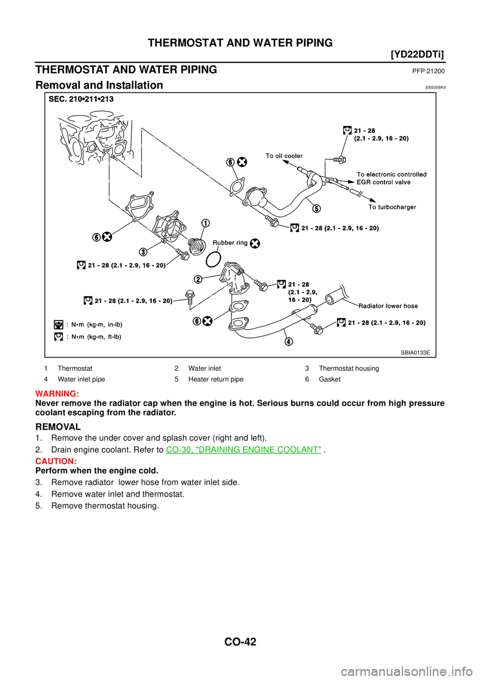 NISSAN X-TRAIL 2003  Electronic Repair Manual CO-42
[YD22DDTi]
THERMOSTAT AND WATER PIPING
THERMOSTAT AND WATER PIPING
PFP:21200
Removal and InstallationEBS00BK9
WAR NIN G:
Never remove the radiator cap when the engine is hot. Serious burns could